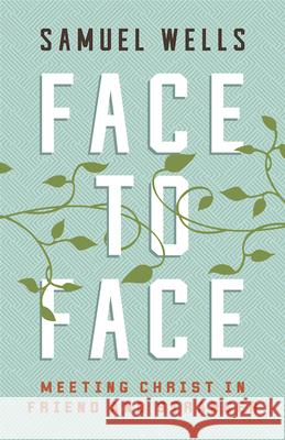 Face to Face: Meeting Christ in Friend and Stranger Samuel Wells 9781501899010 Abingdon Press