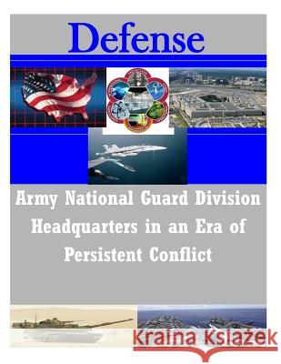 Army National Guard Division Headquarters in an Era of Persistent Conflict School of Advanced Military Studies 9781502300591