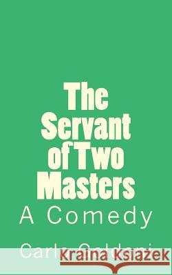 The Servant of Two Masters: A Comedy Carlo Goldoni B. K. D 9781502301420 Createspace