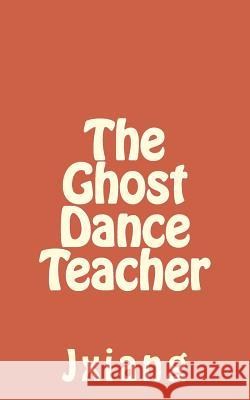 The Ghost Dance Teacher Jxiang Hung Kate Wiser Shubham Sinha 9781502302120 Createspace