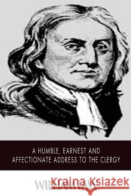 A Humble, Earnest and Affectionate Address to the Clergy William Law 9781502303288