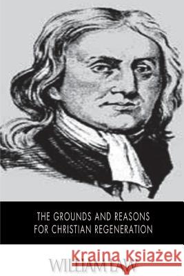 The Grounds and Reasons for Christian Regeneration William Law 9781502303325