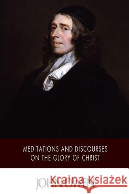 Meditations and Discourses on the Glory of Christ John Owen 9781502303462