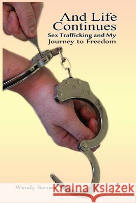 And Life Continues: Sex Trafficking and My Journey to Freedom Wendy Barnes Susan D. J. Foster 9781502304179