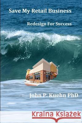 Save My Retail Business: Redesign For Success John P. Kueh 9781502304841