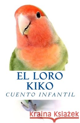 El Loro Kiko: Gerardo Sanchez Esther Navarro 9781502305190 Createspace Independent Publishing Platform