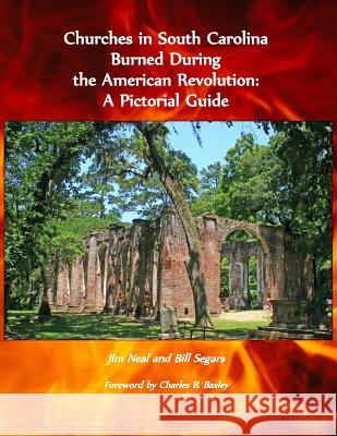 Churches in South Carolina Burned During the American Revolution: A Pictorial Guide Jim Neal Bill Segars Bill Segars 9781502305275