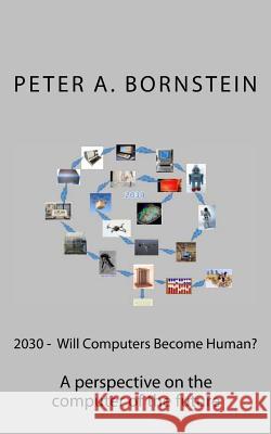 2030 - Will Computers Become Human?: A perspective on the future of the computer Bornstein, Peter a. 9781502305862 Createspace