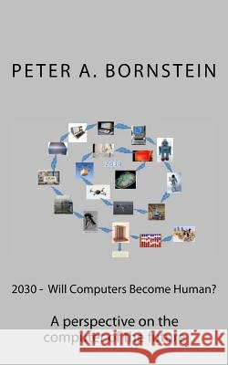 2030 - Will Computers Become Human?: A perspective on the future of the computer Bornstein, Peter a. 9781502305862