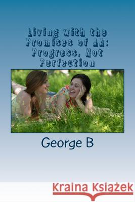 Living with the Promises of AA: Progress, Not Perfection George B 9781502307507 Createspace