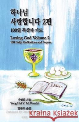 Loving God Volume 2: 100 Daily Meditations and Prayers Yong Hui V. McDonald 9781502309273