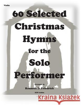 60 Selected Christmas Hymns for the Solo Performer-violin version Friedrich, Kenneth D. 9781502310484 Createspace
