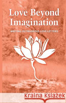 Love Beyond Imagination: Writing Outrageous Love Letters Mrs Pauline Botden Mrs Giselle Gouverne Mrs Angelica De Bruin 9781502311405 Createspace