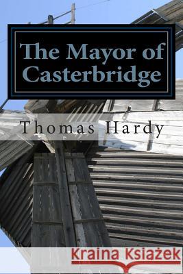 The Mayor of Casterbridge: (Thomas Hardy Classics Collection) Thomas, Defendant Hardy 9781502312143 Createspace