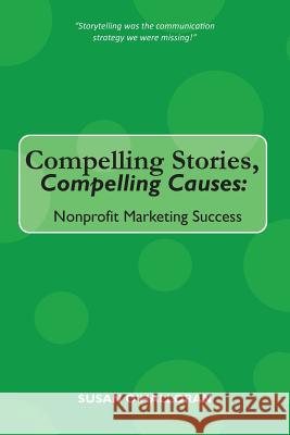 Compelling Stories, Compelling Causes: Nonprofit Marketing Success Susan O'Halloran 9781502314741 Createspace