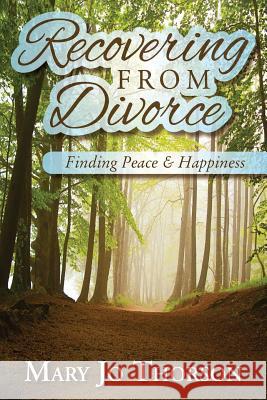 Recovering From Divorce: Finding Peace and Happiness Thorson, Mary Jo 9781502315731