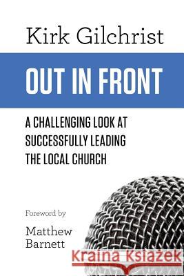 Out In Front: A Challenging Look At Successfully Leading The Local Church Barnett, Matthew 9781502317834 Createspace