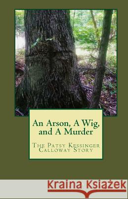 An Arson, A Wig, and A Murder: The Patsy Kessinger Calloway Story Cummins, Tina M. 9781502318541 Createspace