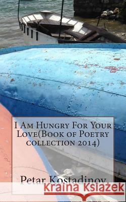 I Am Hungry For Your Love(Book of Poetry collection 2014) Kostadinov, Petar 9781502318978 Createspace