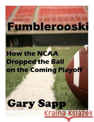 Fumblerooski: How the NCAA Dropped the ball on the Coming Playoff Sapp, Gary 9781502319265