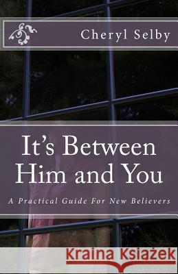 It's Between Him & You: A Practical Guide For New Believers Selby, Cheryl 9781502321107