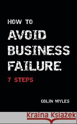 How to Avoid Business Failure: 7 Steps MR Colin Myles Colin Myles 9781502322173 Createspace