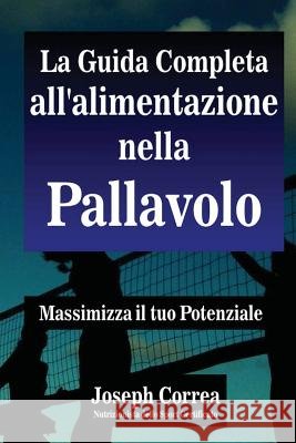 La Guida Completa all'alimentazione nella Pallavolo: Massimizza il tuo Potenziale Correa (Nutrizionista Dello Sport Certif 9781502322593 Createspace