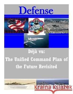 Deja vu: The Unified Command Plan of the Future Revisited U. S. Army Command and General Staff Col 9781502322975 Createspace