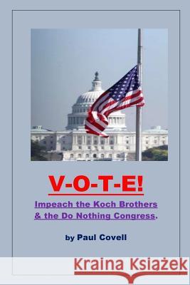 Vote!: Impeach the Koch Brothers & the Do Nothing Congress Paul a. Covell 9781502323187