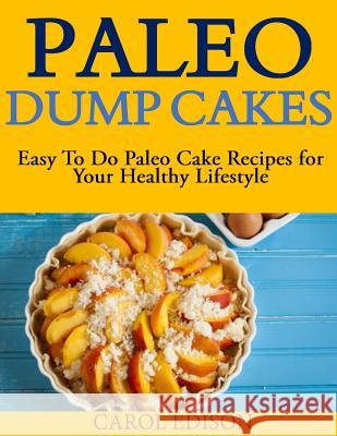 Paleo Dump Cakes: Easy To Do Paleo Cake Recipes for Your Healthy Lifestyle Edison, Carol 9781502323514
