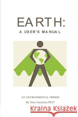 Earth: a User's Manual: an environmental primer Gandsman, Elan 9781502325129 Createspace