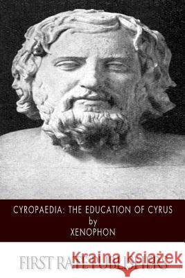 Cyropaedia: The Education of Cyrus Xenophon                                 H. G. Dakyns 9781502325709 Createspace