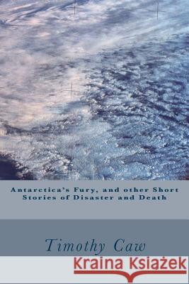 Antarctica's Fury, and other Stories of Disaster and Death Caw, Timothy 9781502326201 Createspace