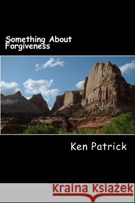 Something About Forgiveness: Poetry, Devotions, Spiritual Challenges Patrick, Ken 9781502327116 Createspace