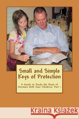 Small and Simple Keys of Protection: Part 1: A Guide to Study the Book of Mormon With Your Children Haggard, Patricia 9781502327871