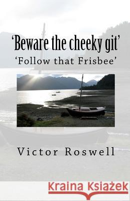 'Beware the cheeky git!': Follow that Frisby Roswell, Victor 9781502328151 Createspace