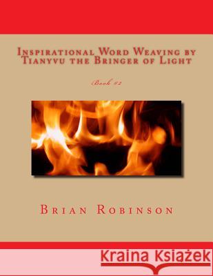 Inspirational Word Weaving by Tianyvu the Bringer of Light: Brian E. Robinson Brian Edward Robinson Brian Edward Robinson 9781502328496