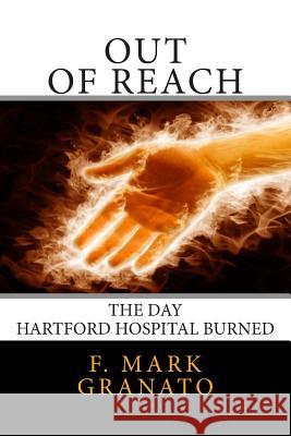 Out Of Reach: The Day Hartford Hospital Burned Granato, F. Mark 9781502329028