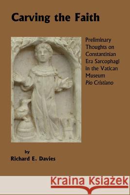 Carving the Faith: Preliminary Thoughts on Constintinian Era Sarcophagi in the Vatican Museum, Pio Cristiano Richard E. Davies 9781502330611 Createspace
