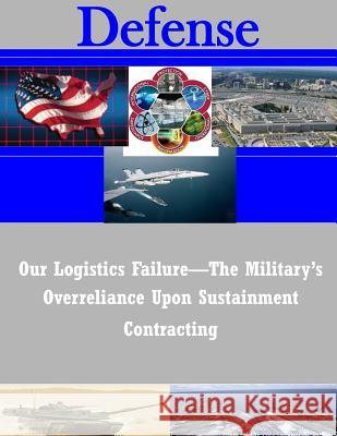 Our Logistics Failure-The Military's Overreliance Upon Sustainment Contracting Joint Forces Staff College 9781502333667 Createspace