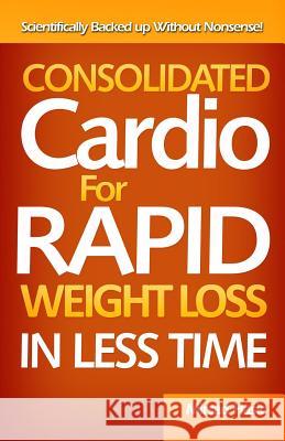 Consolidated Cardio for Rapid Weight Loss in Less Time Mirsad Hasic 9781502333766 Createspace