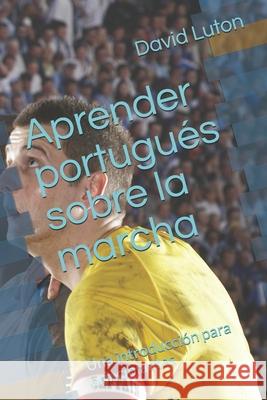 Aprender portugués sobre la marcha: Una introducción para principiantes Luton, David Spencer 9781502333841 Createspace Independent Publishing Platform