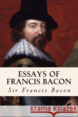 Essays of Francis Bacon Sir Francis Bacon 9781502334435 Createspace