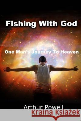 Fishing With God: One Man's Journey To Heaven Powell, Arthur a. 9781502335272