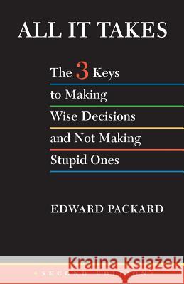 All It Takes: The 3 Keys to Making Wise Decisions and Not Making Stupid Ones Edward Packard 9781502335708