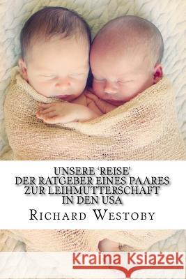 Unsere 'Reise' - Der Ratgeber eines Paares zur Leihmtterschaft in den USA Westoby, Richard 9781502336620 Createspace