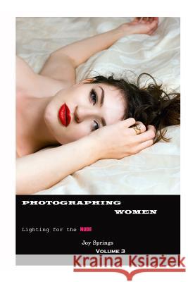 Photographing Women: A guide to the digital photography of women - Lighting the Nude Springs, Joy 9781502337023 Createspace