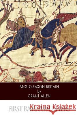 Anglo-Saxon Britain Grant Allen 9781502337252 Createspace