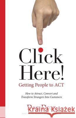 Click Here!: How To Attract, Convert & Transform Strangers Into Customers Dan Droz 9781502337825 Createspace Independent Publishing Platform