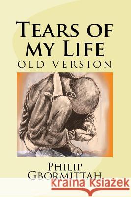 Tears of my Life: ...tears arise from the heart and outflow through the eyes; the truest expression of unspeakable grief from a broken h Gbormittah, Philip 9781502339713